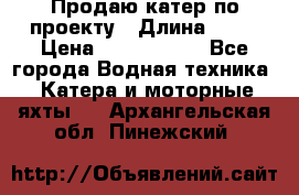 Продаю катер по проекту › Длина ­ 12 › Цена ­ 2 500 000 - Все города Водная техника » Катера и моторные яхты   . Архангельская обл.,Пинежский 